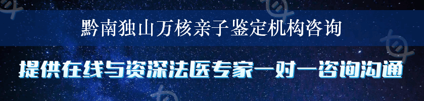 黔南独山万核亲子鉴定机构咨询